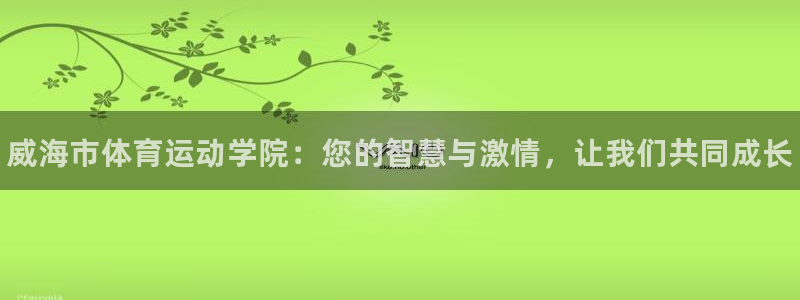 MK体育官方正版app代理：威海市体育运动学院：您的