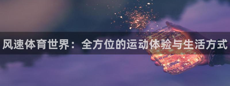 MK体育官方正版app娱乐平台：风速体育世界：全方位
