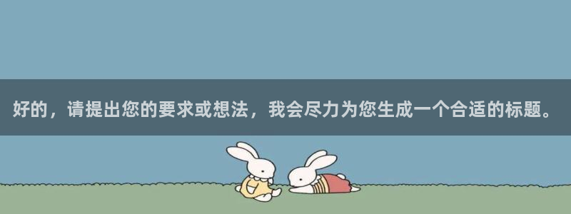 MK体育官网下载软件：好的，请提出您的要求或想法，我