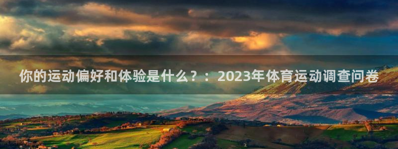 MK体育官网下载平台注册：你的运动偏好和体验是什么？：202