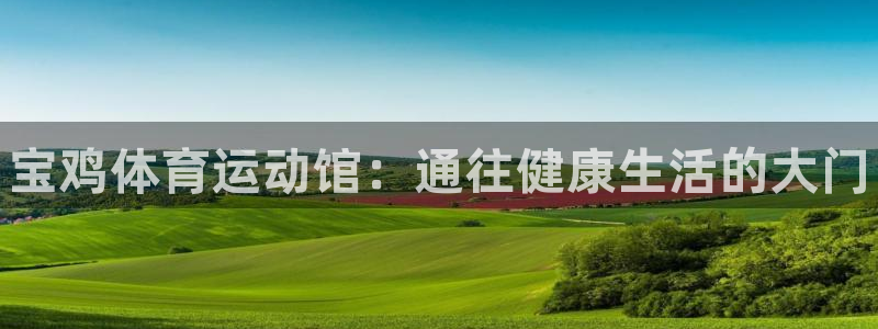 MK体育官网下载平台注册要钱吗：宝鸡体育运动馆：通往健康生活