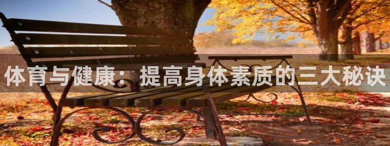 MK体育官网下载是干嘛的公司：体育与健康：提高身体素