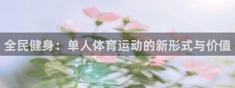 MK体育官方正版app官方：全民健身：单人体育运动的