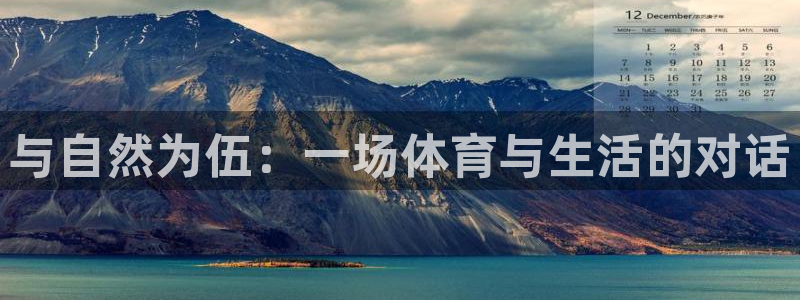 MK体育官网下载平台APP：与自然为伍：一场体育与生活的对话