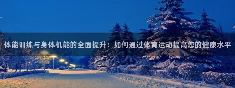 MK体育官网下载软件：体能训练与身体机能的全面提升：