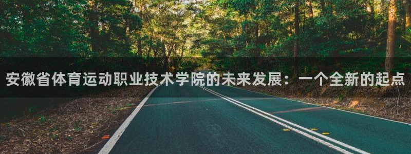 MK体育官方集团官网：安徽省体育运动职业技术学院的未来发展：