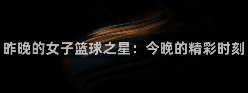 袋鼠nba体育比赛免费：昨晚的女子篮球之星：今晚的精彩时刻