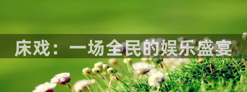 袋鼠直播体育发布v14版本.一键得好礼.org：床戏：一场全民的娱乐盛宴