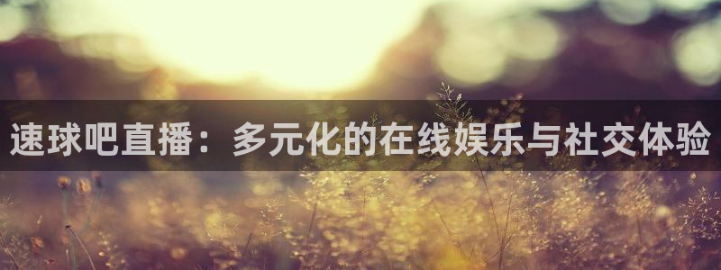 袋鼠足球免费直播：速球吧直播：多元化的在线娱乐与社交体验