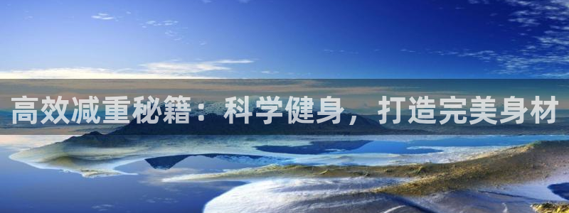  mk体育平台网页在线看：高效减重秘籍：科学健身，打造完美身材