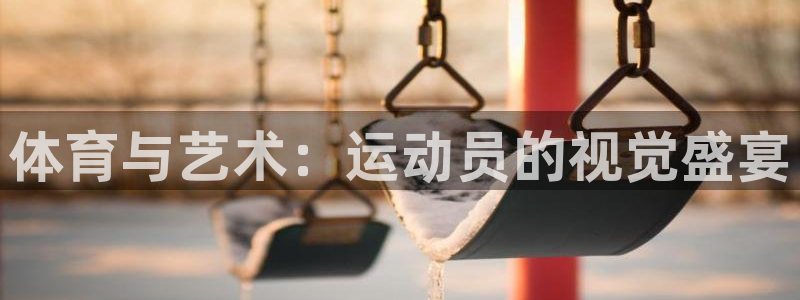 mk体育平台登录入口：体育与艺术：运动员的视觉盛宴