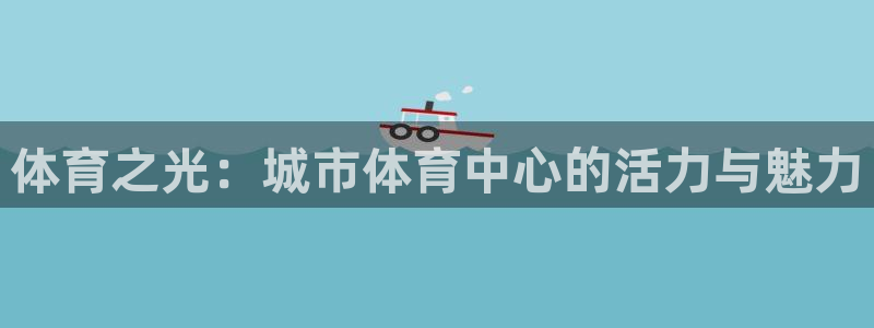  mk体育系列平台：体育之光：城市体育中心的活力与魅力