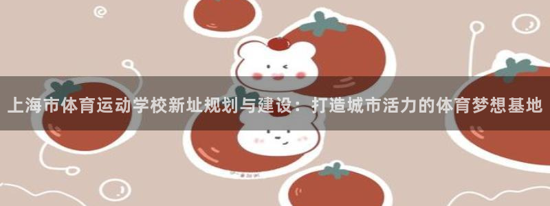 mk体育平台登录入口：上海市体育运动学校新址规划与建设：打造