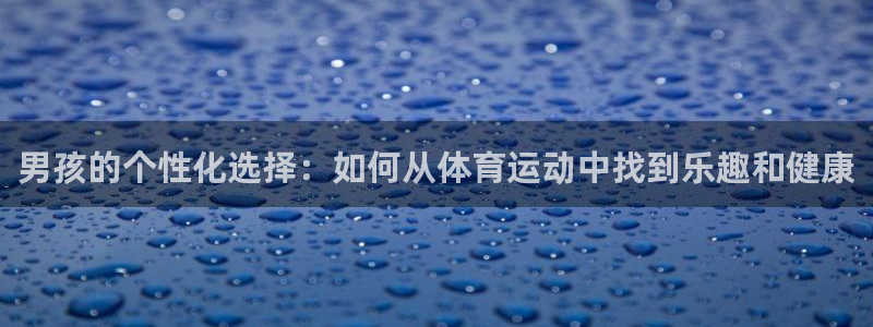  mk体育软件下载：男孩的个性化选择：如何从体育运动中找到乐趣