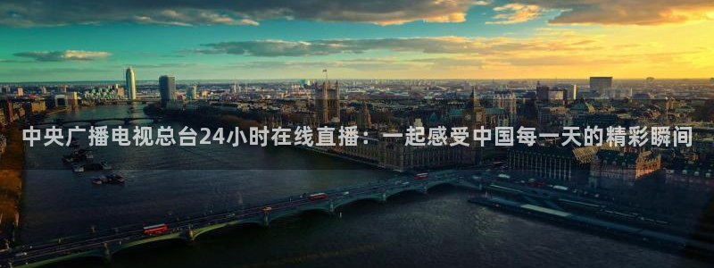 袋鼠体育免费直播观看：中央广播电视总台24小时在线直播：一起感受中国每一天的精彩瞬间